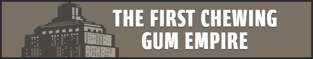 The First Chewing Gum Empire