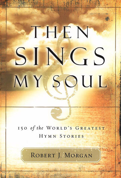 Then Sings My Soul Book 1 150 Of The Worlds Greatest Hymn Stories