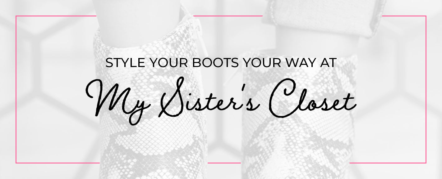 STYLE YOUR BOOTS YOUR WAY AT MY SISTER'S CLOSET