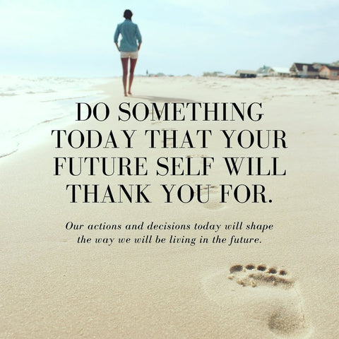 Do something today that your future self  will thank you for. 