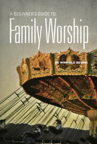 A Beginners Guide to Family Worship by Winfield Bevins