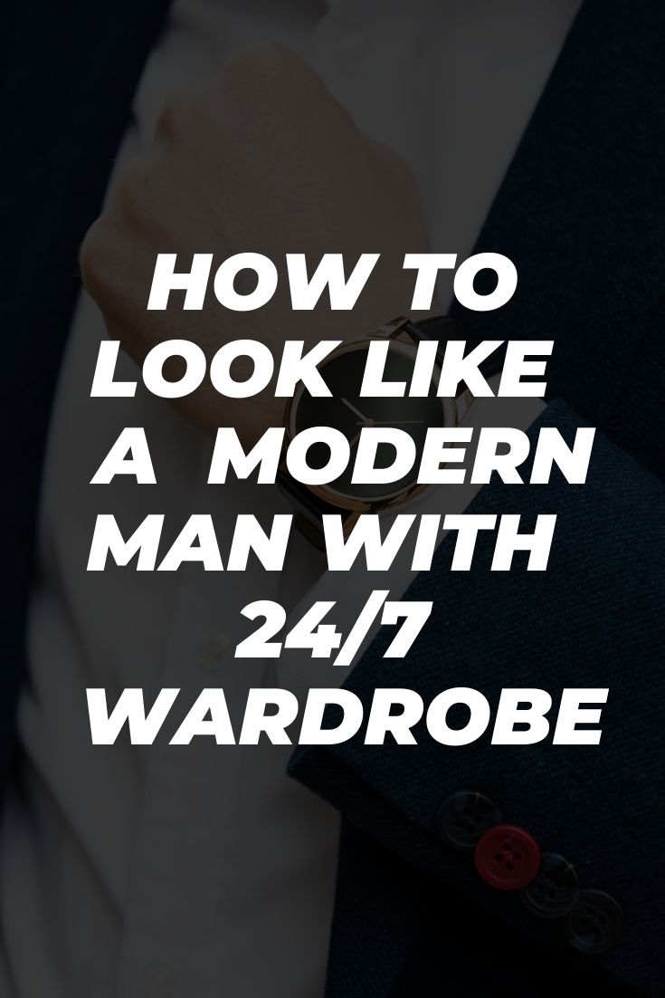 How to Look Like  a  Modern Man with  24/7  Wardrobe 