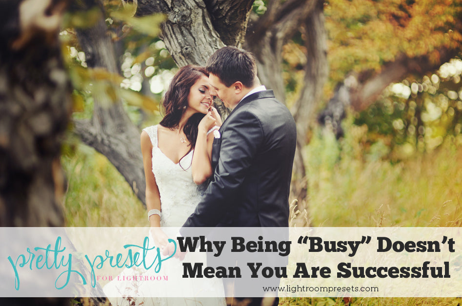 Why Being Busy Doesn't Mean You Are Successful Lightroom Presets