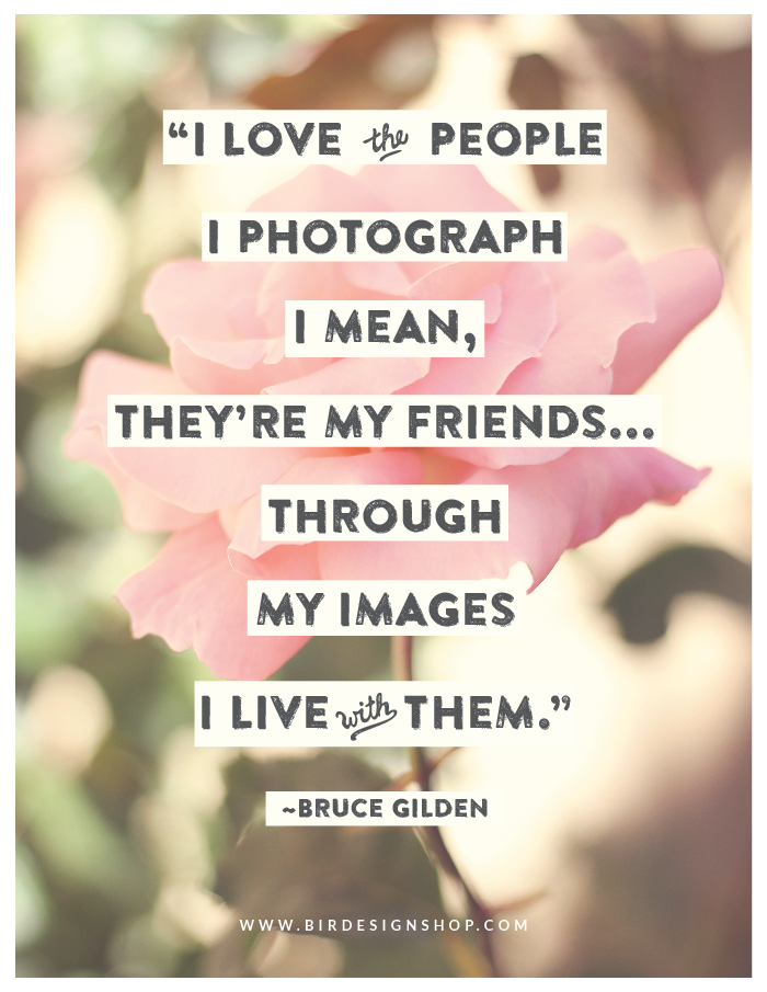 I love the people I photograph I mean, they are my friends, through my images I live with them - Bruce Gilden