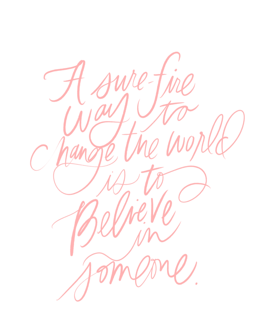 A sure-fire way to change the world is to believe in someone