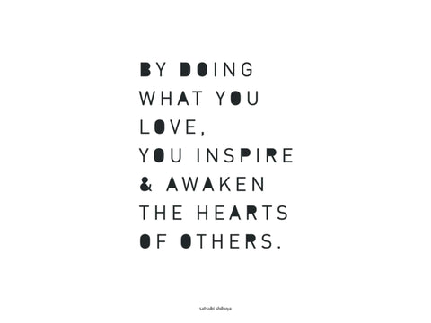 By Doing What You Love You Inspire and Awaken The Hearts Of Others