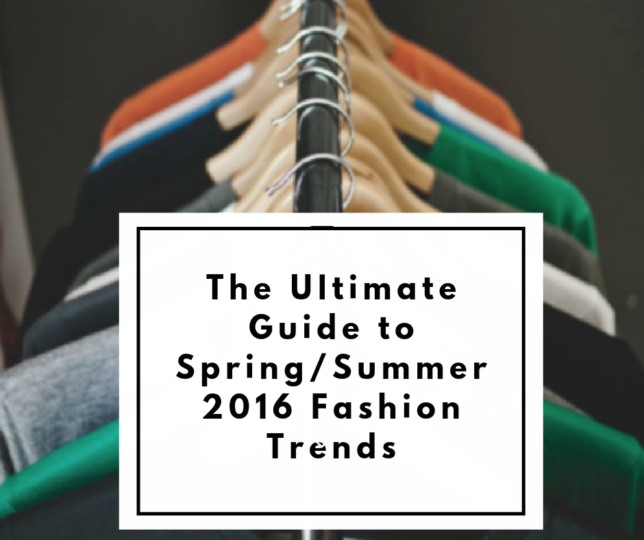 The Ultimate Guide to Spring/Summer 2016 Fashion Trends (Women’s Edition)