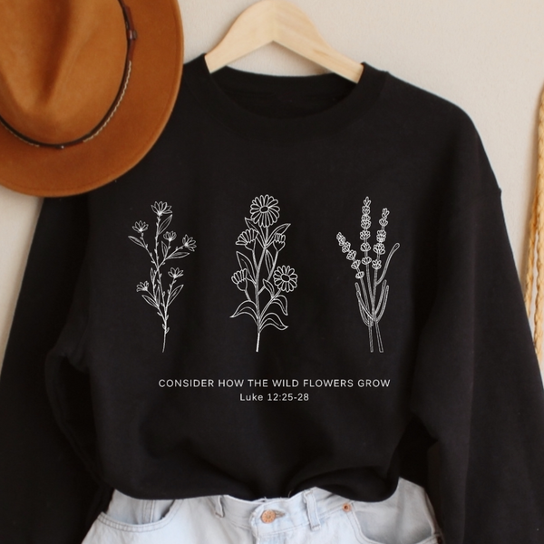 Flower Sweatshirt | Don't Worry- Consider How the Wild Flowers Grow | Floral Women's Christian Fleece Sweatshirt | Bible Verse Luke 12 | Mother's Gift