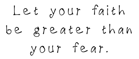 let your faith be greater than your fear