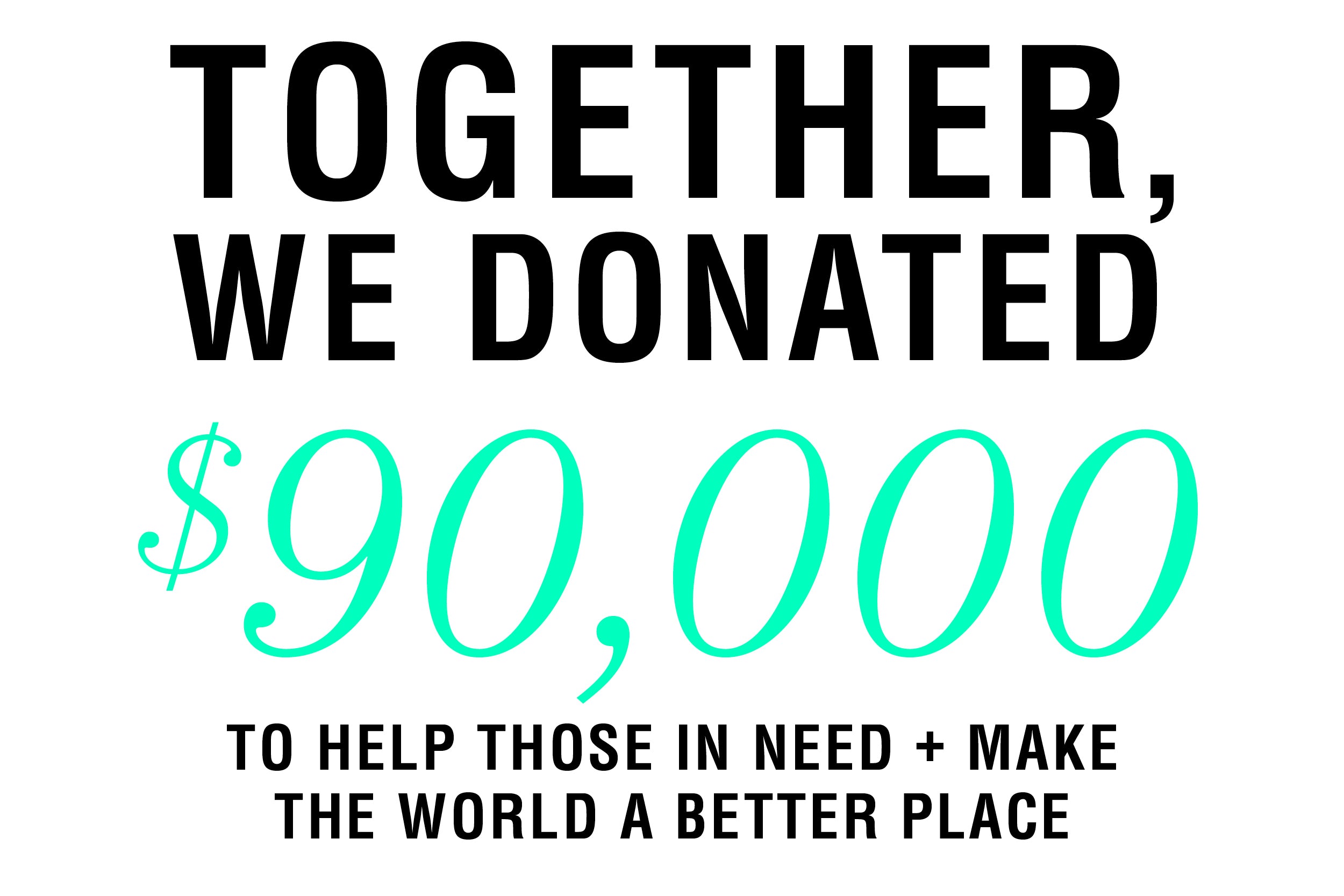 Together, we donated $90,000 to help those in need + make the world a better place.