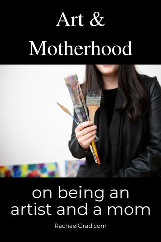 Art & Motherhood: On Being an Artist and a Mom by Rachael Grad