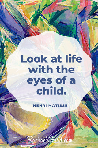 “Look at life with the eyes of a child.” - Henri Matisse background by Artist Rachael Grad 