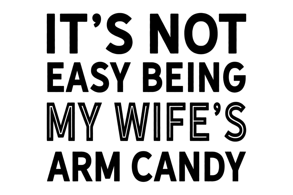 It S Not Easy Being My Wife S Arm Candy Funny Cutting File Husband Wife Humor Shirt Sign