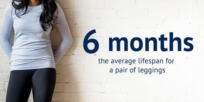 6 months is the lifespan for a pair of leggings