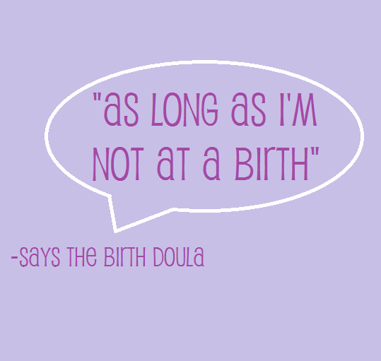 "As Long As I'm Not at a Birth" says the birth doula