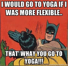 Si j'étais souple je ferais du Yoga...FAUX! C'est le contraire!