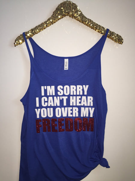 I'm Sorry I Can't Hear You Over My Freedom - Slouchy Relaxed Fit Tank