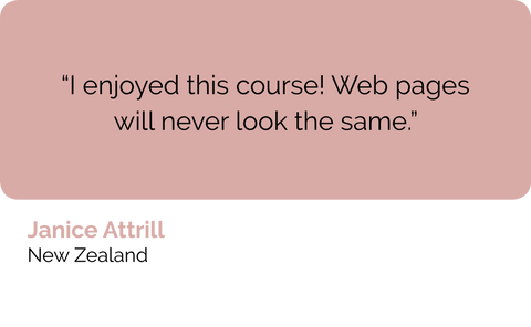 Janice Attrill, New Zealand: I enjoyed this online writing course. Website pages will never look the same when you put these web content skills and copy writing skills into practice