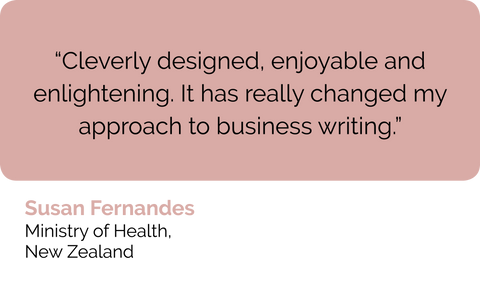 Susan Fernandes NZ: Contented course in how to write business reports, business proposals and business emails really changed my thinking and approach to business writing