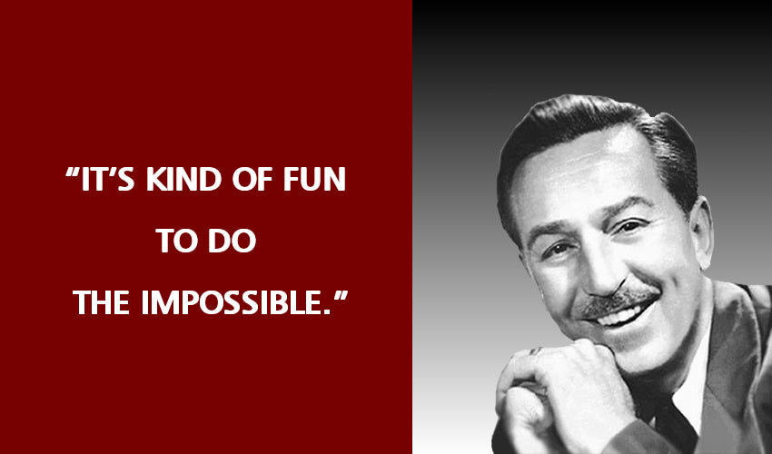"It’s kind of fun to do the impossible." -Walt Disney