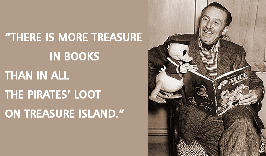 "There is more treasure in books than in all the pirates’ loot on Treasure Island." -Walt Disney