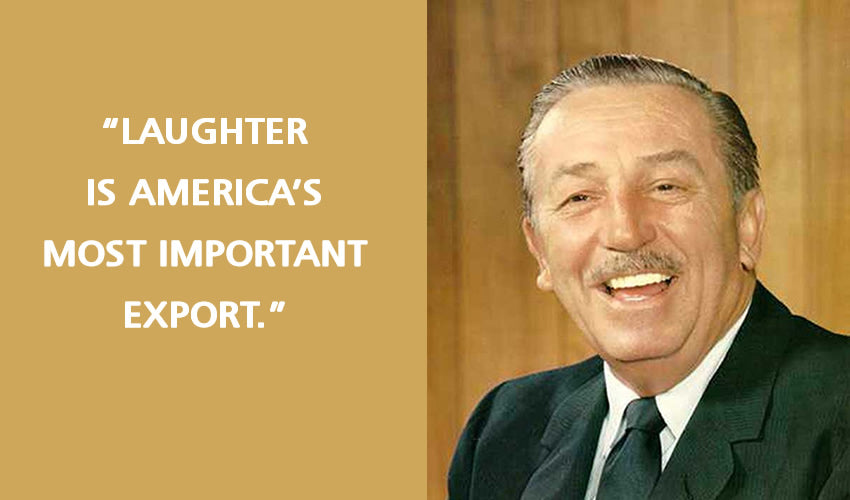 "Laughter is America’s most important export." -Walt Disney