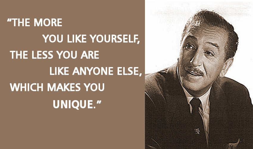 "The more you like yourself, the less you are like anyone else, which makes you unique." -Walt Disney