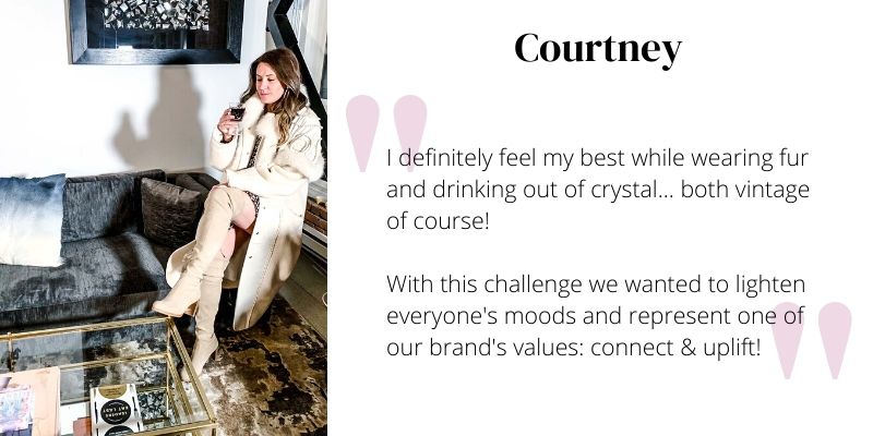 I definitely feel my best while wearing fur and drinking out of crystal... both vintage of course!  With this challenge we wanted to lighten everyone's moods and represent one of our brand's values: connect & uplift!