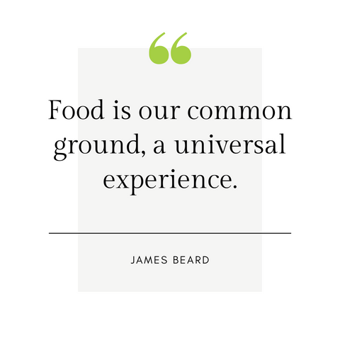 "Food is our common ground, a universal experience."  -James Beard