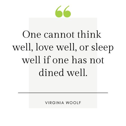 "One cannot think well, love well, or sleep well if one has not dined well." -Virginia Woolf
