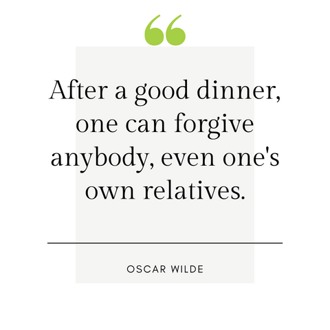 "After a good dinner, one can forgive anybody, even one's own relatives." -Oscar Wilde
