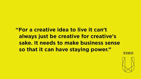For a creative idea to live it can't always just be creative for creative's sake. It needs to make business sense so that it can have staying power.
