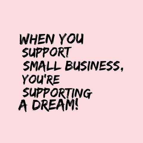 When you support small business youre supporting a dream