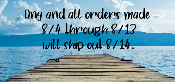 Orders between 8/4-8/13 will ship 8/14.