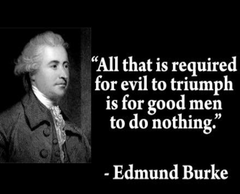 Edmund Burke. All that is required for evil to triumph is for good men to do nothing. Edmund Burke.