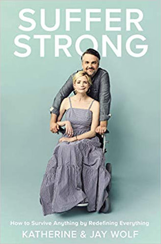 Katherine and Jay Wolf. Suffer Strong: How To Surivive Anything by Redefining Everything