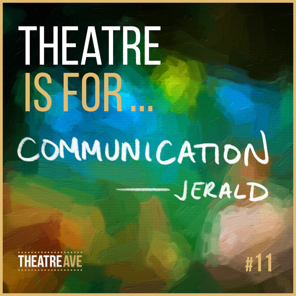Theatre is for communication, a quote by teaching artist Jerald Bolden