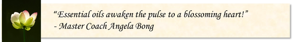 “Essential oils awaken the pulse to a blossoming heart!”  - Master Coach Angela Bong