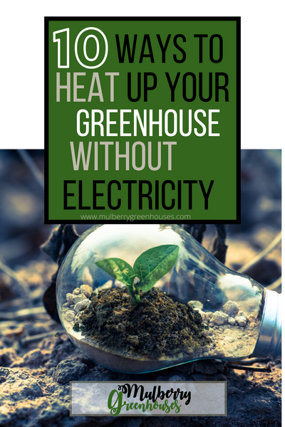 how to heat up your greenhouse without electricity, heat up a greenhouse, mulberry greenhouses