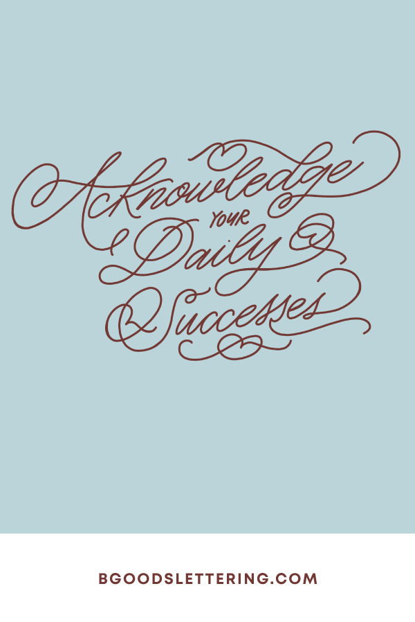 Acknowledge Your Daily Successes - Business Tips for Lettering Artists - From B Goods Lettering