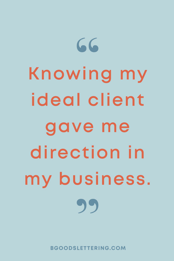 Knowing my ideal client gave me direction in my business.