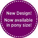 New Design! Now available in Pony size!