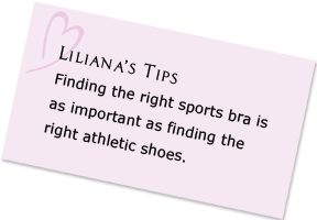 Liliana's Tips - Finding the right sports bra is as important as finding the right athletic shoes.