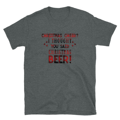 Christmas Cheer? I Thought You Said Christmas Beer! - Unisex T-Shirt, Funny holiday tshirt - real men t-shirts, Men funny T-shirts, Men sport & fitness Tshirts, Men hoodies & sweats