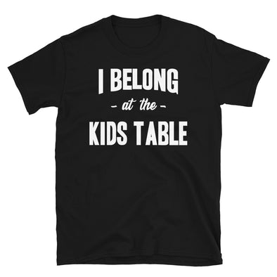 I Belong at the Kids Table - Unisex T-Shirt - real men t-shirts, Men funny T-shirts, Men sport & fitness Tshirts, Men hoodies & sweats