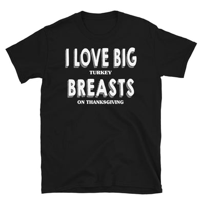 I Love Big Turkey Breasts On Thanksgiving - Unisex T-Shirt - real men t-shirts, Men funny T-shirts, Men sport & fitness Tshirts, Men hoodies & sweats