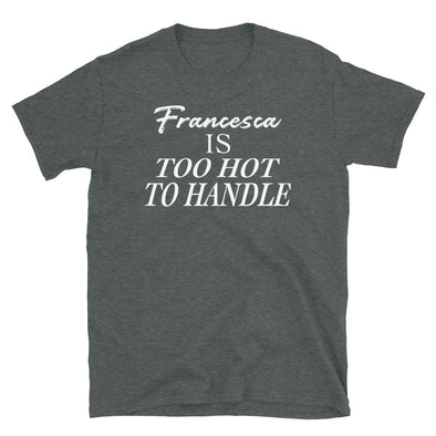 Francesca Is Too Hot To Handle - T-Shirt - real men t-shirts, Men funny T-shirts, Men sport & fitness Tshirts, Men hoodies & sweats