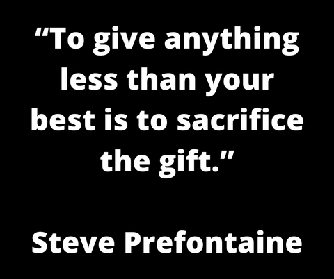 “To give anything less than your best is to sacrifice the gift.” —Steve Prefontaine