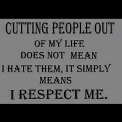 Quote: "Cutting people out of my life does not mean I hate them, it simply means I respect me."