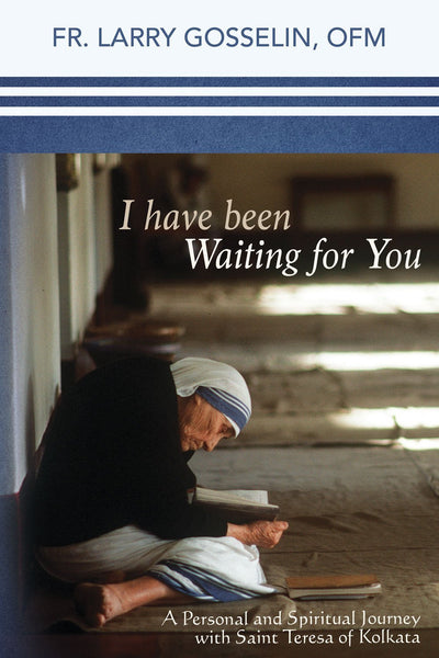 I Have Been Waiting for You: A Personal and Spiritual Journey with Saint Teresa of Kolkata (Calcutta) Father Larry Gosselin